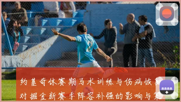 约基奇休赛期马术训练与伤病恢复对掘金新赛季阵容补强的影响与策略