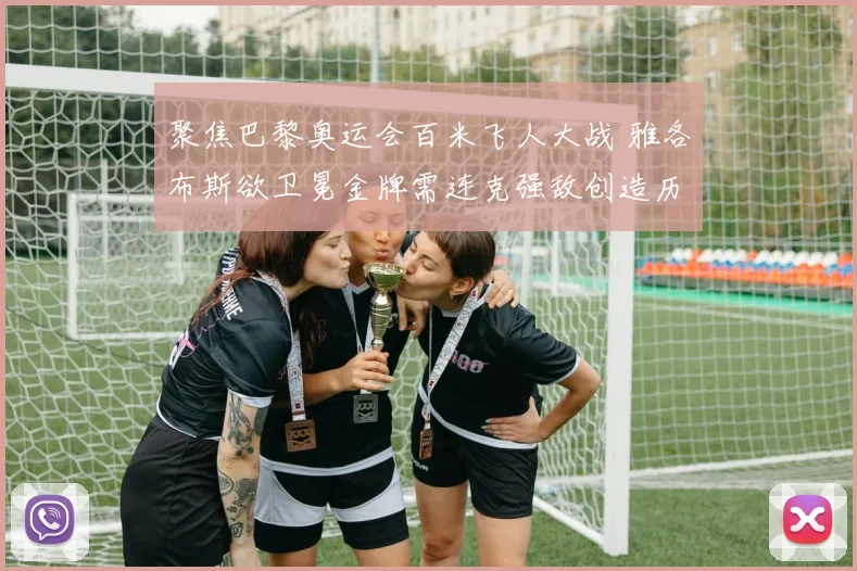 聚焦巴黎奥运会百米飞人大战 雅各布斯欲卫冕金牌需连克强敌创造历史