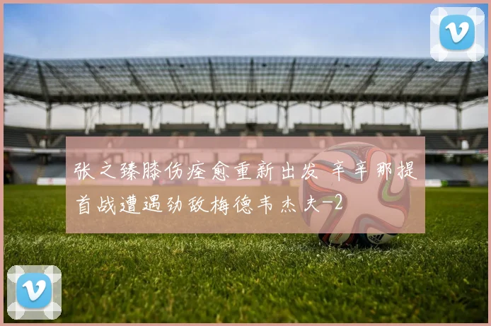 张之臻膝伤痊愈重新出发 辛辛那提首战遭遇劲敌梅德韦杰夫