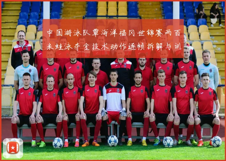 中国游泳队覃海洋福冈世锦赛两百米蛙泳夺金技术动作逐帧拆解与训练启示