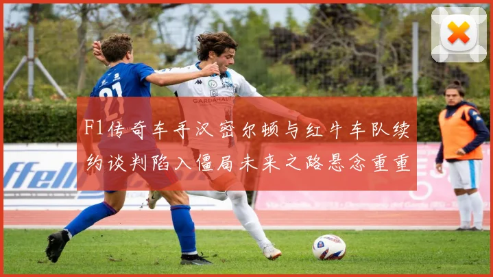 F1传奇车手汉密尔顿与红牛车队续约谈判陷入僵局未来之路悬念重重