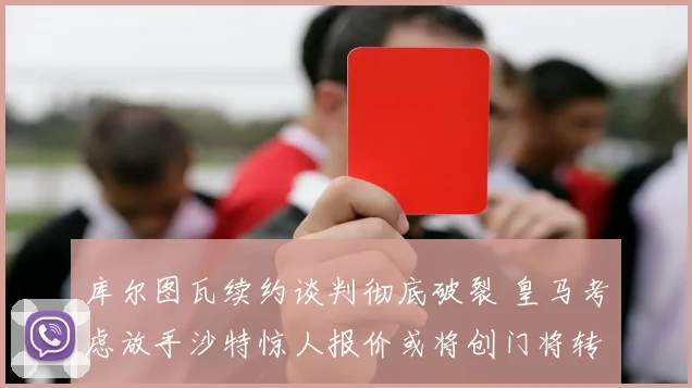 库尔图瓦续约谈判彻底破裂 皇马考虑放手沙特惊人报价或将创门将转会新纪录